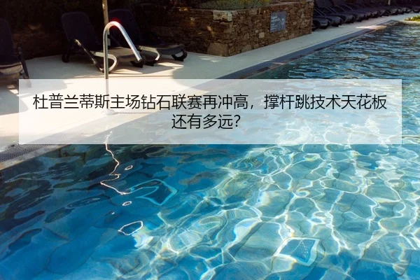 杜普兰蒂斯主场钻石联赛再冲高，撑杆跳技术天花板还有多远？