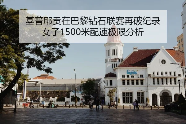 基普耶贡在巴黎钻石联赛再破纪录 女子1500米配速极限分析