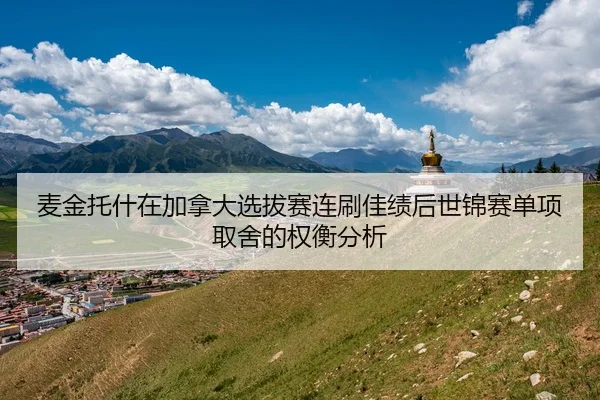 麦金托什在加拿大选拔赛连刷佳绩后世锦赛单项取舍的权衡分析