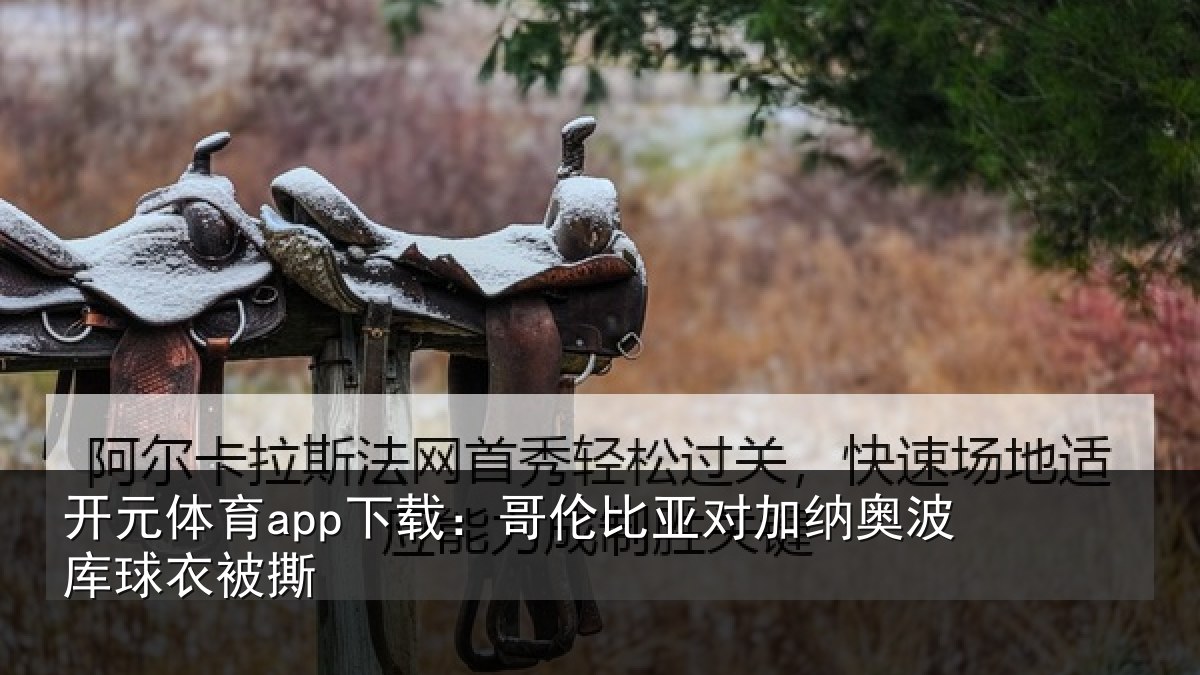 开元体育app下载:哥伦比亚对加纳奥波库球衣被撕