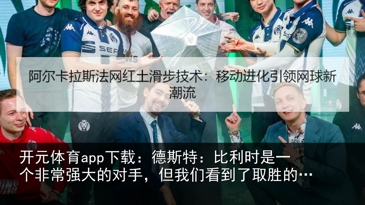 开元体育app下载:德斯特:比利时是一个非常强大的对手,但我们看到了取胜的机会