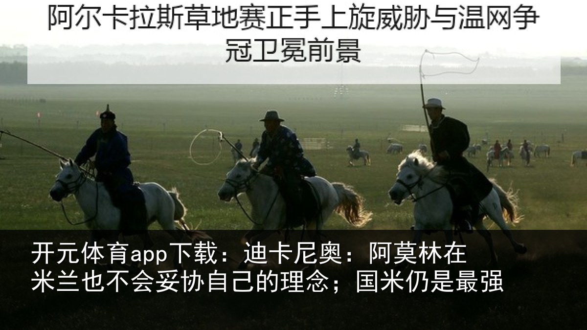 开元体育app下载:迪卡相关情况也不相关情况;国米仍是最强