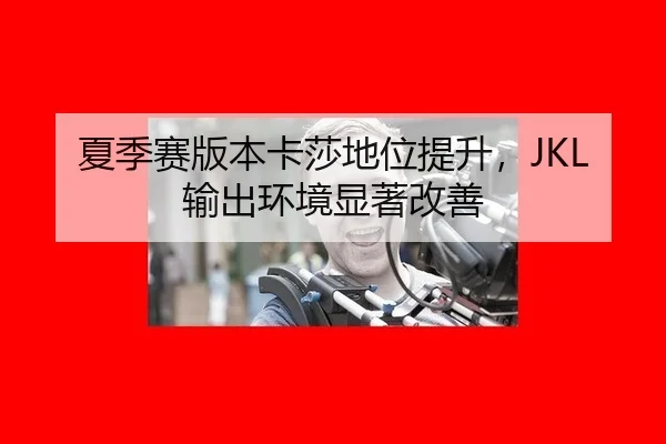 夏季赛版本卡莎地位提升，JKL输出环境显著改善