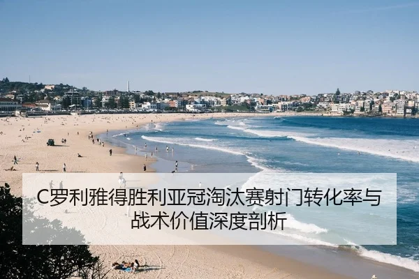 C罗利雅得胜利亚冠淘汰赛射门转化率与战术价值深度剖析