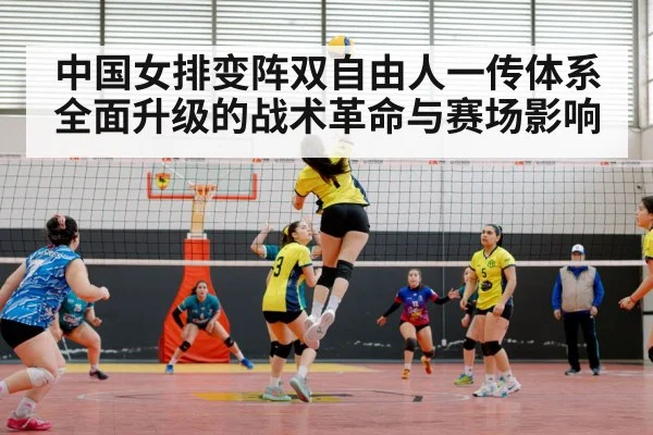 中国女排变阵双自由人一传体系全面升级的战术革命与赛场影响