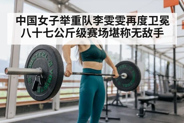 中国女子举重队李雯雯再度卫冕 八十七公斤级赛场堪称无敌手